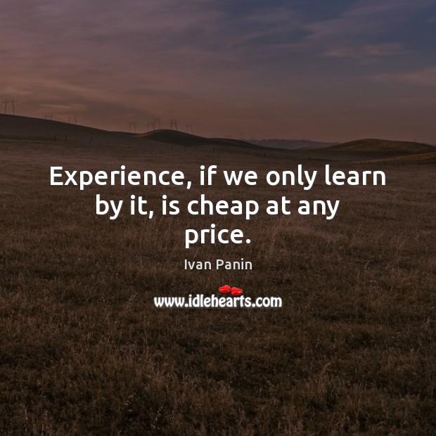 Experience, if we only learn by it, is cheap at any price. Ivan Panin Picture Quote