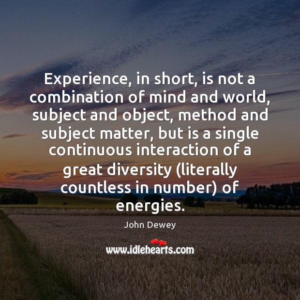 Experience, in short, is not a combination of mind and world, subject John Dewey Picture Quote