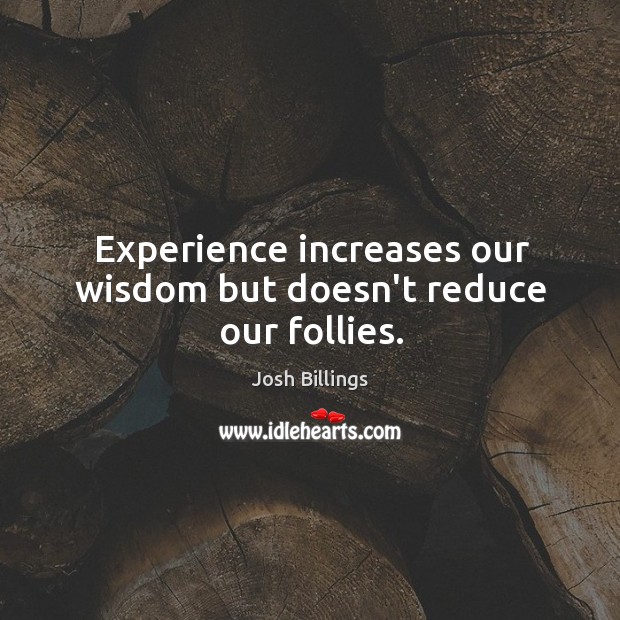 Experience increases our wisdom but doesn’t reduce our follies. Josh Billings Picture Quote
