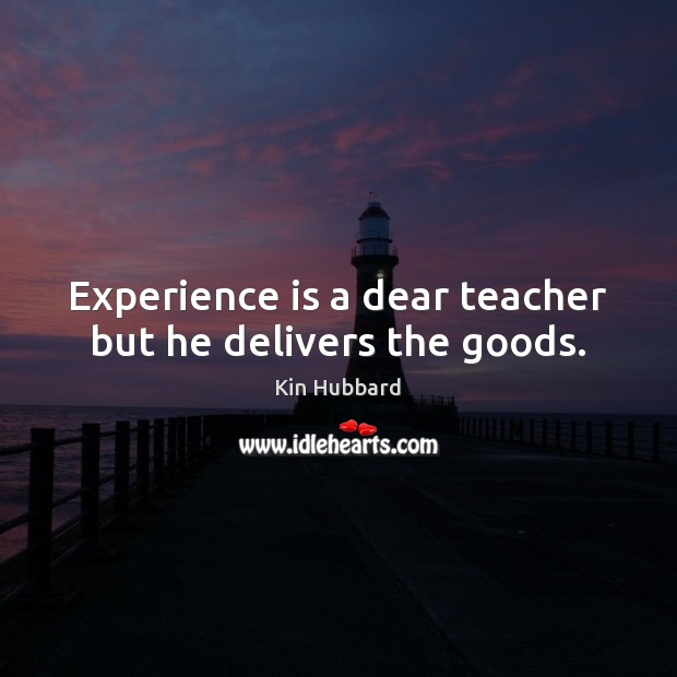 Experience is a dear teacher but he delivers the goods. Image