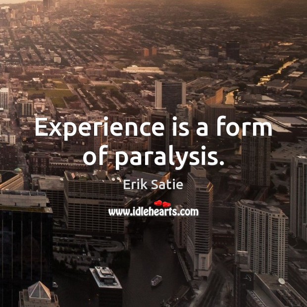 Experience is a form of paralysis. Erik Satie Picture Quote