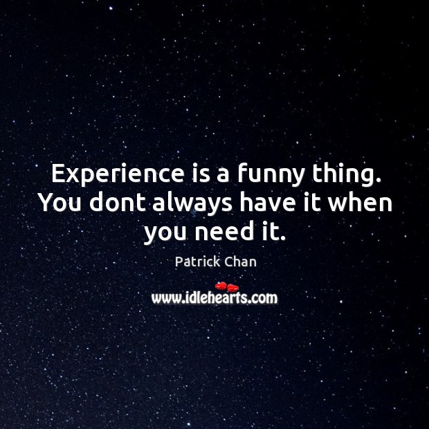 Experience is a funny thing. You dont always have it when you need it. Patrick Chan Picture Quote
