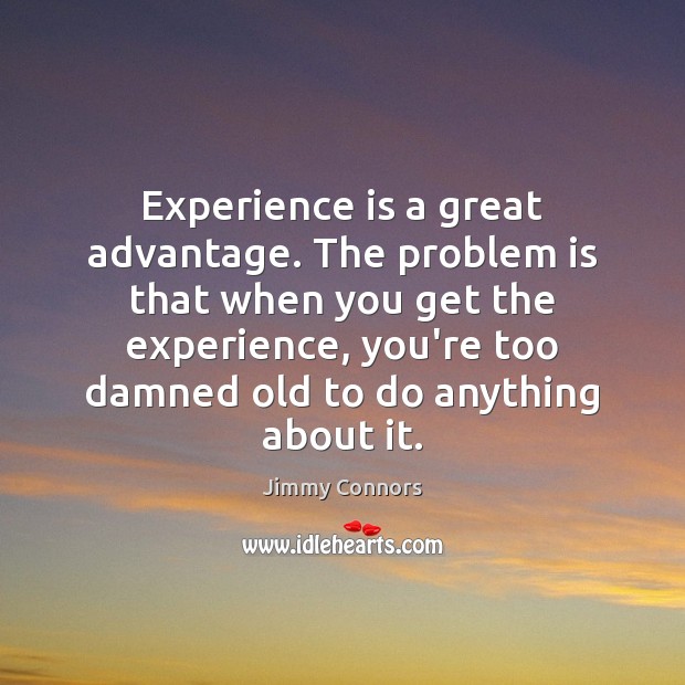 Experience is a great advantage. The problem is that when you get Jimmy Connors Picture Quote