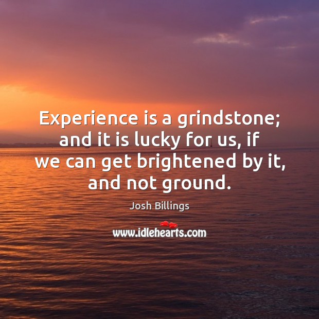 Experience is a grindstone; and it is lucky for us, if we Image