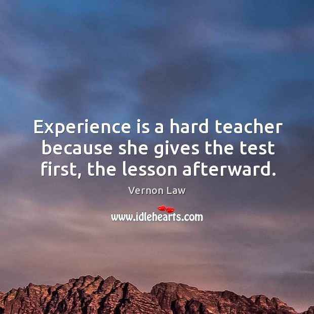 Experience is a hard teacher because she gives the test first, the lesson afterward. Vernon Law Picture Quote