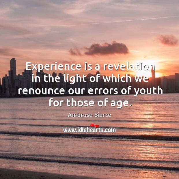 Experience is a revelation in the light of which we renounce our errors of youth for those of age. Ambrose Bierce Picture Quote
