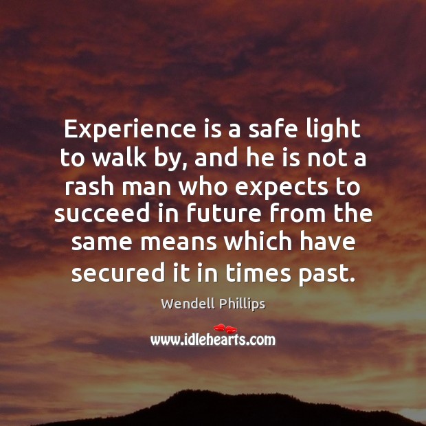 Experience is a safe light to walk by, and he is not Wendell Phillips Picture Quote