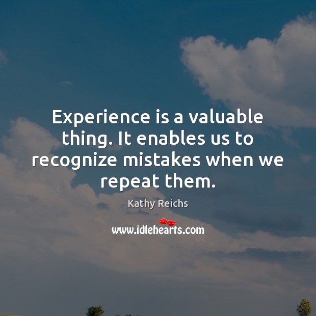 Experience is a valuable thing. It enables us to recognize mistakes when we repeat them. Kathy Reichs Picture Quote