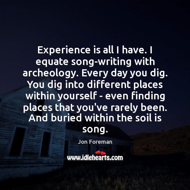 Experience is all I have. I equate song-writing with archeology. Every day Experience Quotes Image