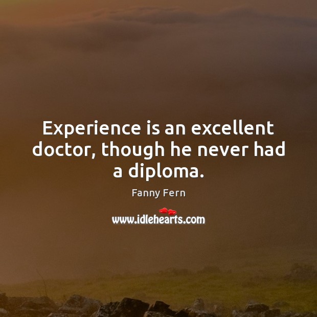 Experience is an excellent doctor, though he never had a diploma. Fanny Fern Picture Quote