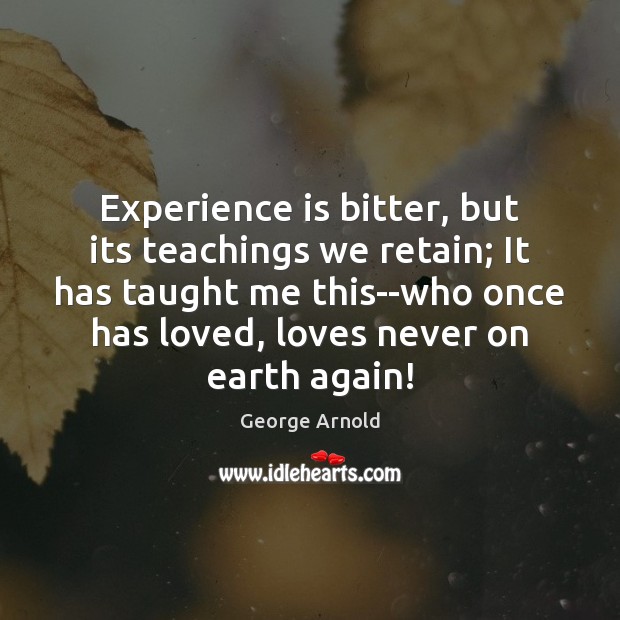 Experience is bitter, but its teachings we retain; It has taught me George Arnold Picture Quote