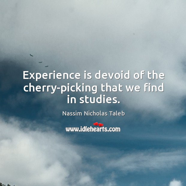 Experience is devoid of the cherry-picking that we find in studies. Nassim Nicholas Taleb Picture Quote
