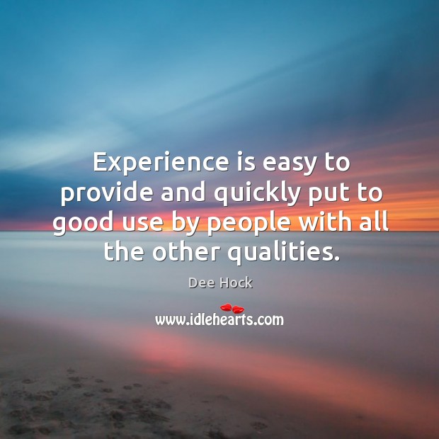 Experience is easy to provide and quickly put to good use by people with all the other qualities. Dee Hock Picture Quote