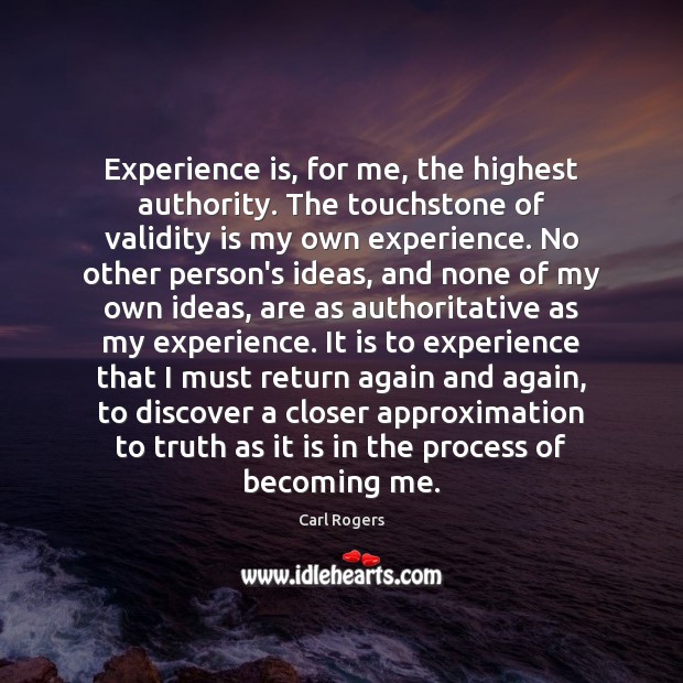 Experience is, for me, the highest authority. The touchstone of validity is Carl Rogers Picture Quote