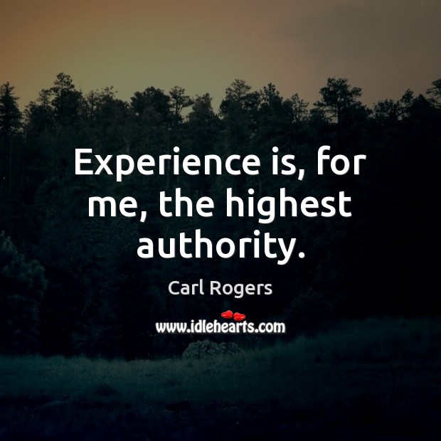 Experience is, for me, the highest authority. Carl Rogers Picture Quote