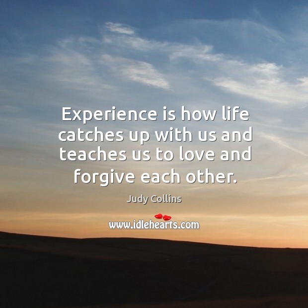 Experience is how life catches up with us and teaches us to love and forgive each other. Image