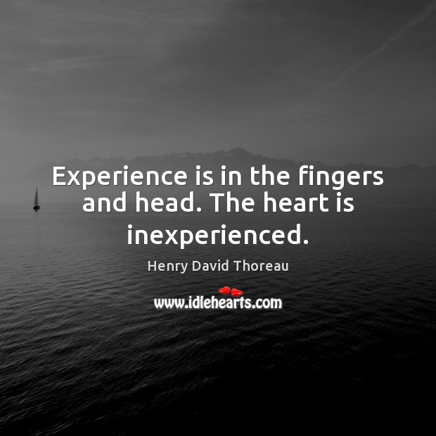 Experience is in the fingers and head. The heart is inexperienced. Experience Quotes Image