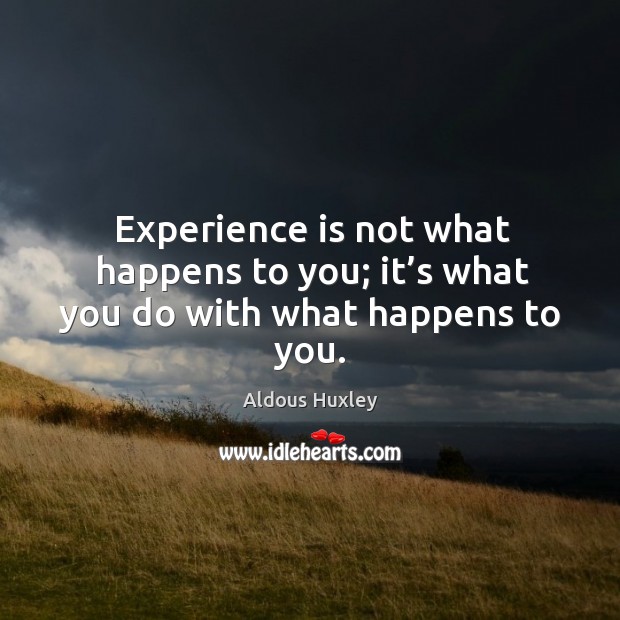 Experience is not what happens to you; it’s what you do with what happens to you. Image