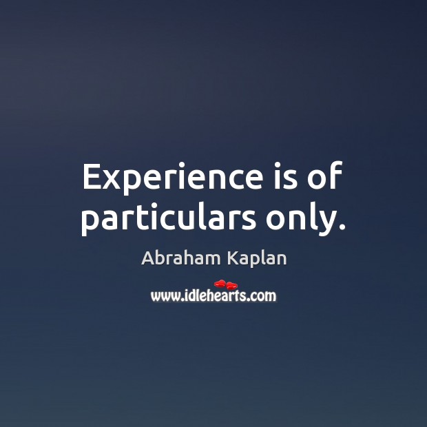 Experience is of particulars only. Abraham Kaplan Picture Quote