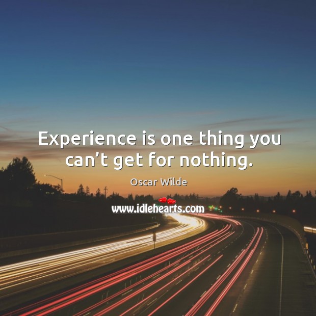 Experience is one thing you can’t get for nothing. Image