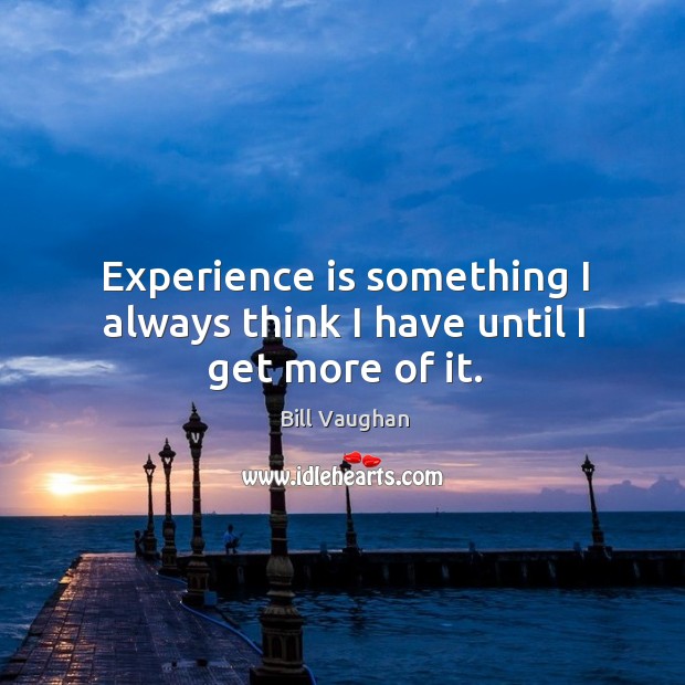 Experience is something I always think I have until I get more of it. Bill Vaughan Picture Quote