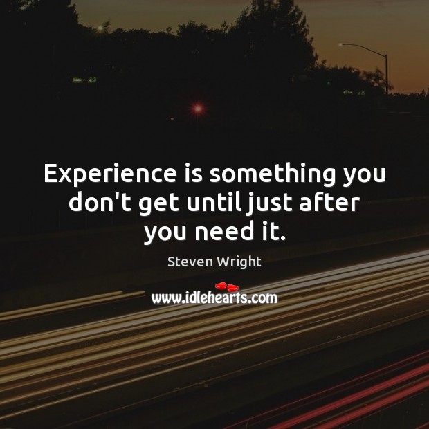 Experience is something you don’t get until just after you need it. Steven Wright Picture Quote
