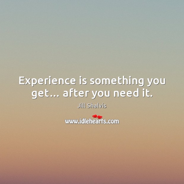 Experience is something you get… after you need it. Jill Shalvis Picture Quote