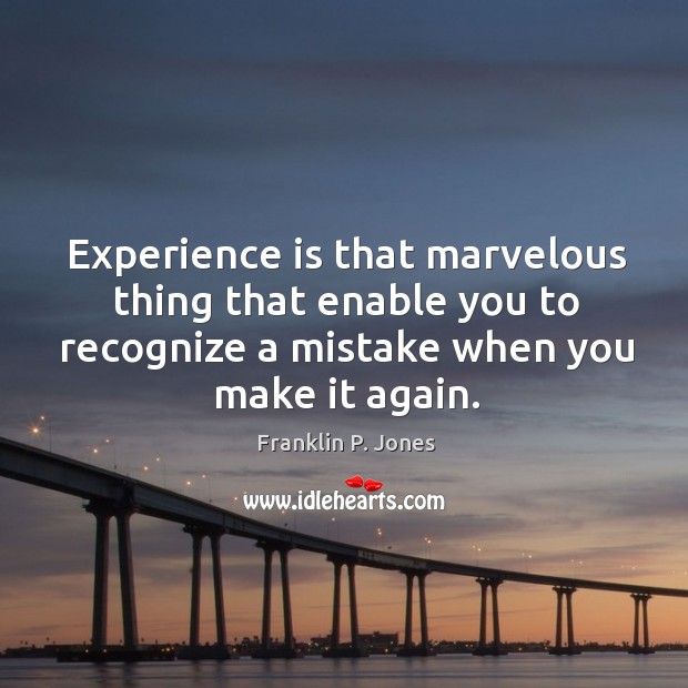 Experience is that marvelous thing that enable you to recognize a mistake when you make it again. Franklin P. Jones Picture Quote