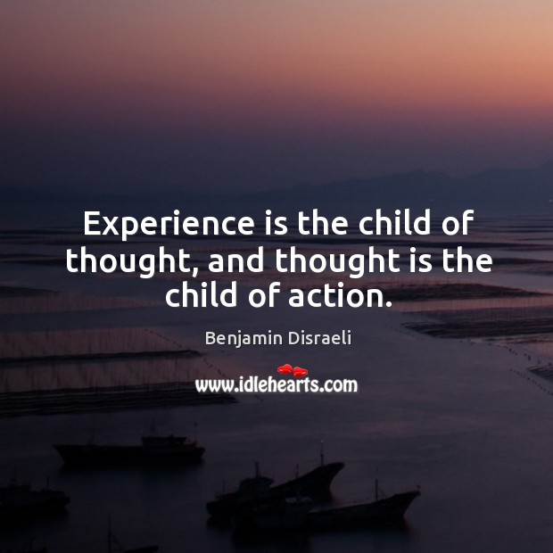 Experience is the child of thought, and thought is the child of action. Benjamin Disraeli Picture Quote