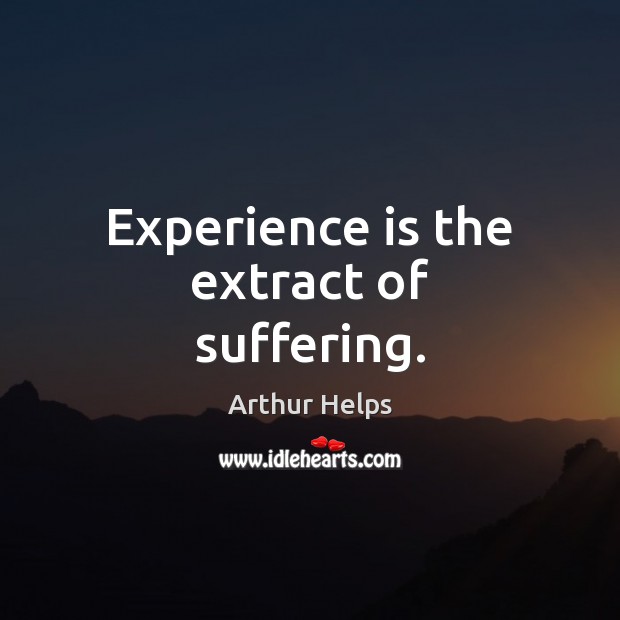 Experience is the extract of suffering. Image