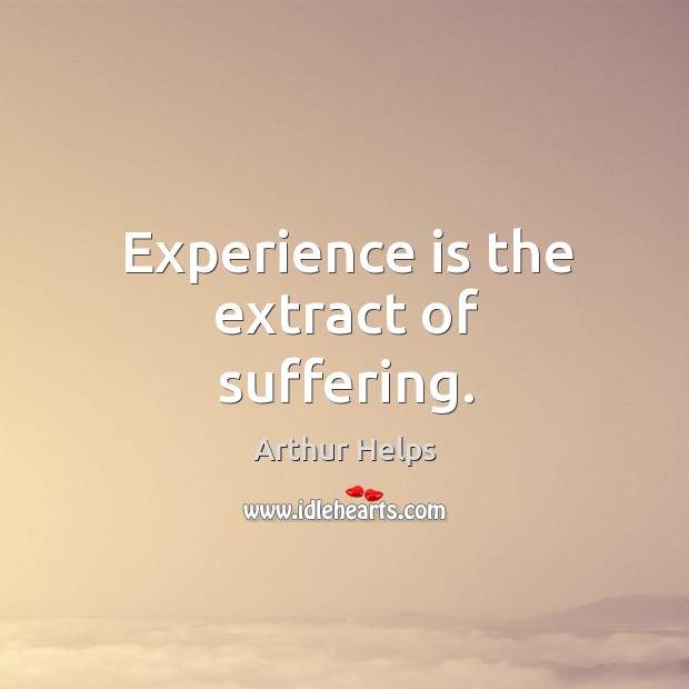 Experience is the extract of suffering. Arthur Helps Picture Quote
