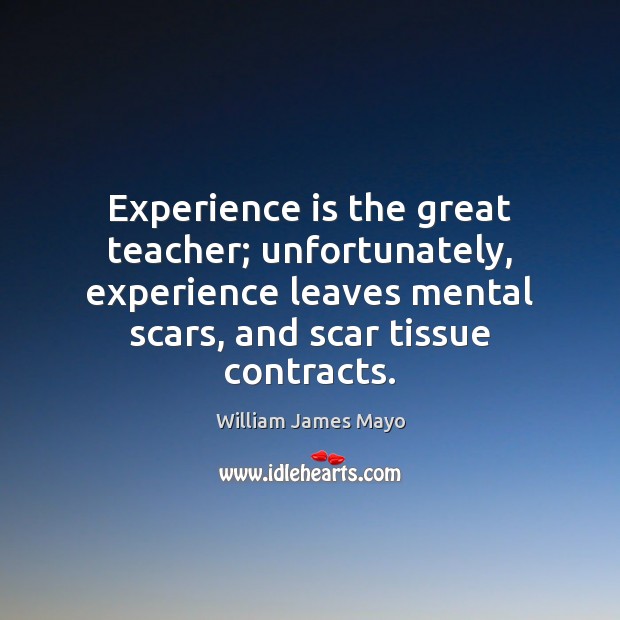 Experience is the great teacher; unfortunately, experience leaves mental scars, and scar William James Mayo Picture Quote