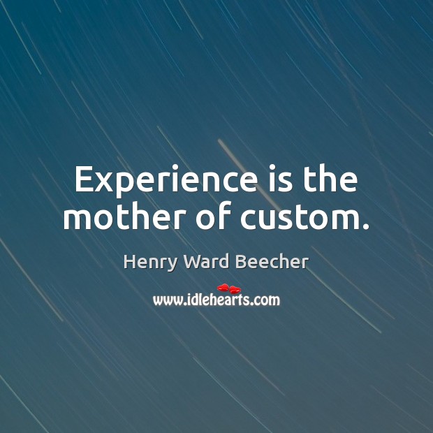 Experience is the mother of custom. Henry Ward Beecher Picture Quote