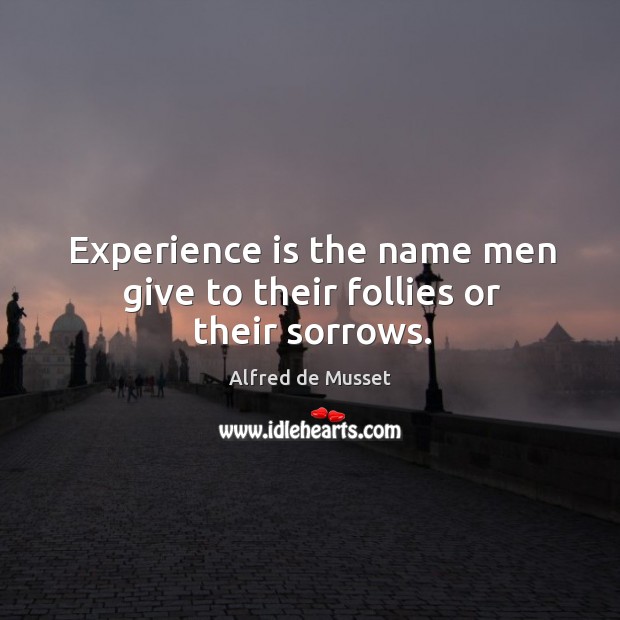 Experience is the name men give to their follies or their sorrows. Alfred de Musset Picture Quote