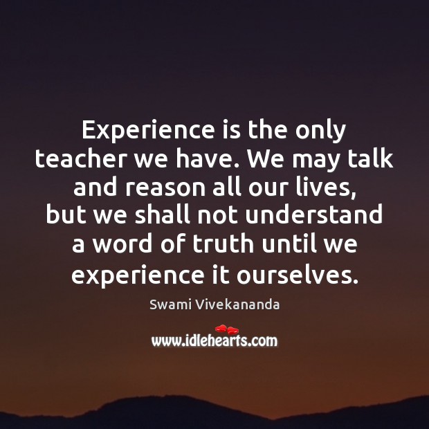 Experience is the only teacher we have. We may talk and reason Experience Quotes Image