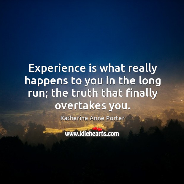 Experience is what really happens to you in the long run; the truth that finally overtakes you. Image