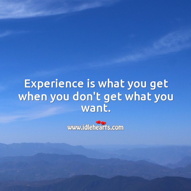 Experience is what you get when you don’t get what you want. Image