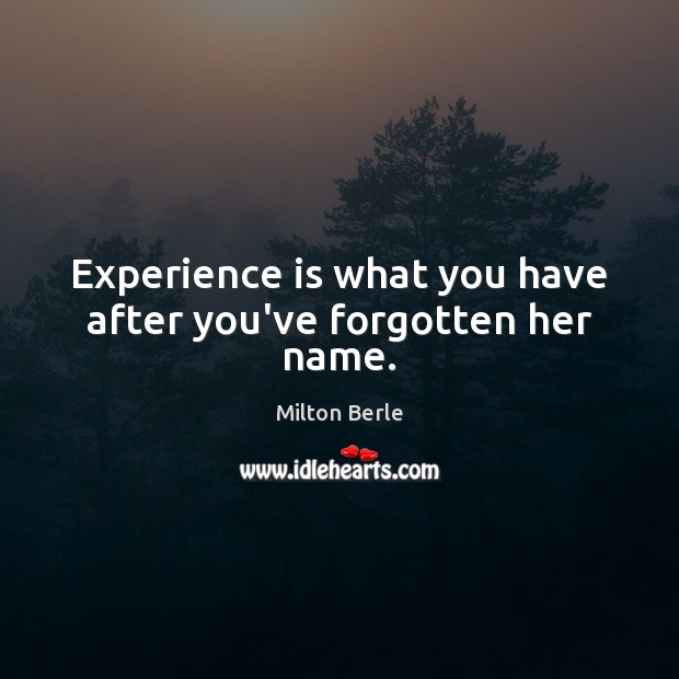 Experience is what you have after you’ve forgotten her name. Experience Quotes Image