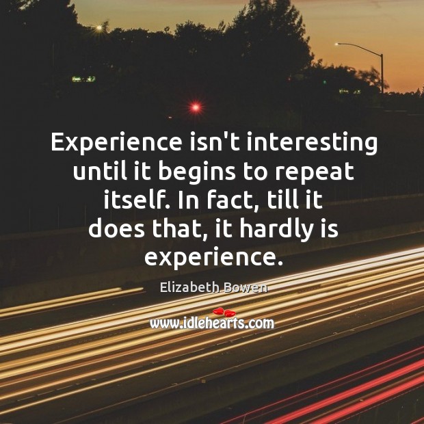 Experience isn’t interesting until it begins to repeat itself. In fact, till Elizabeth Bowen Picture Quote
