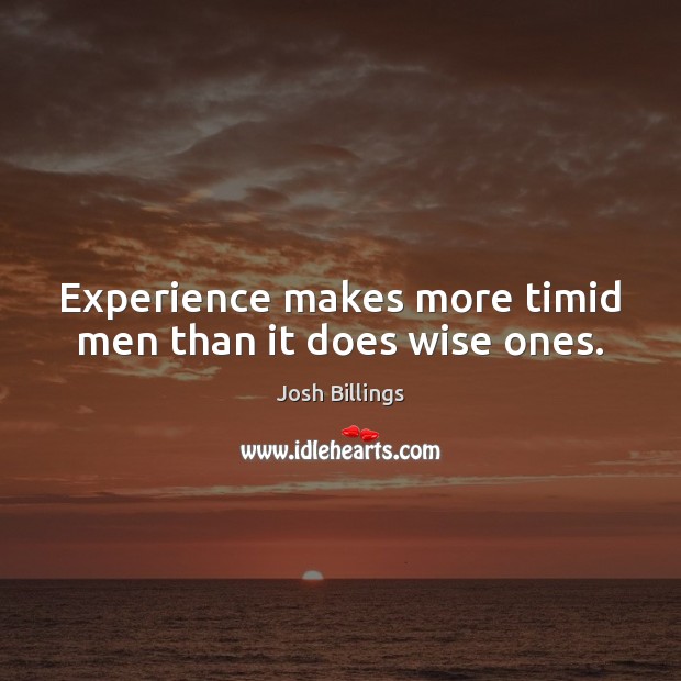 Experience makes more timid men than it does wise ones. Josh Billings Picture Quote