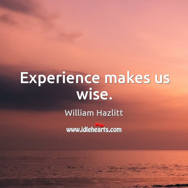 Experience makes us wise. William Hazlitt Picture Quote