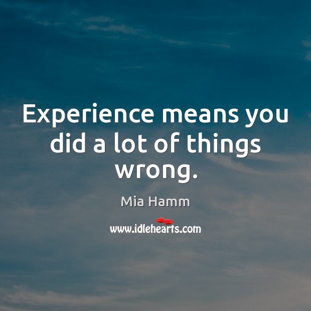 Experience means you did a lot of things wrong. Mia Hamm Picture Quote