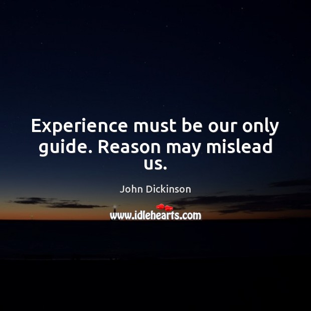 Experience must be our only guide. Reason may mislead us. John Dickinson Picture Quote