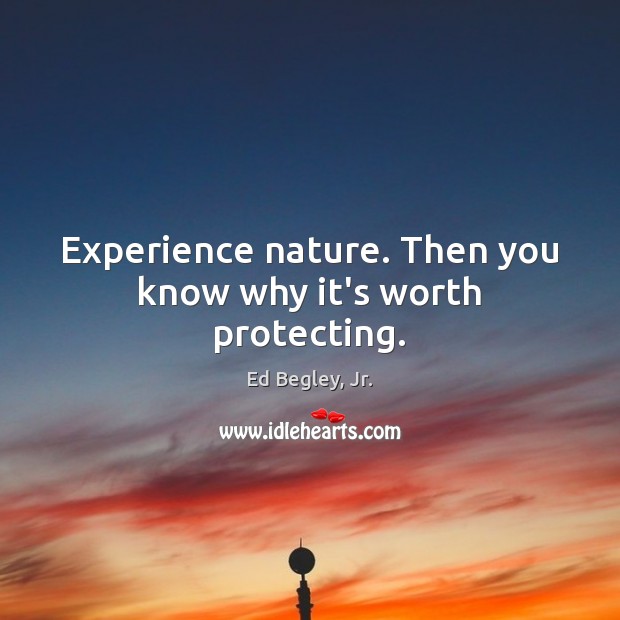 Experience nature. Then you know why it’s worth protecting. Ed Begley, Jr. Picture Quote