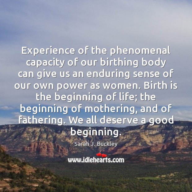 Experience of the phenomenal capacity of our birthing body can give us Sarah J. Buckley Picture Quote
