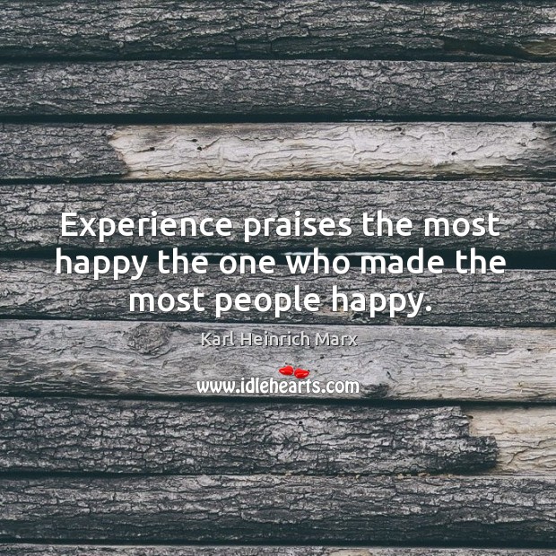 Experience praises the most happy the one who made the most people happy. Karl Heinrich Marx Picture Quote