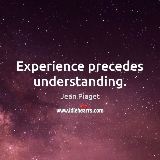 Experience precedes understanding. Image