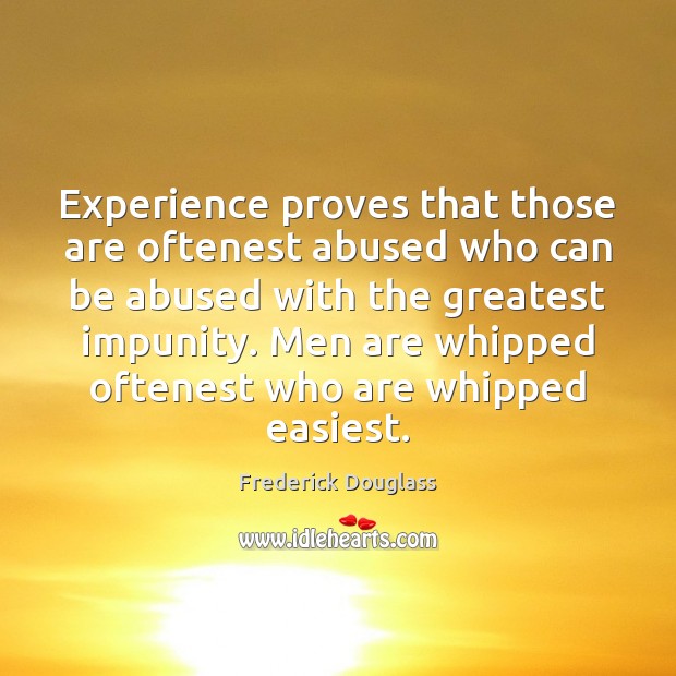 Experience proves that those are oftenest abused who can be abused with 