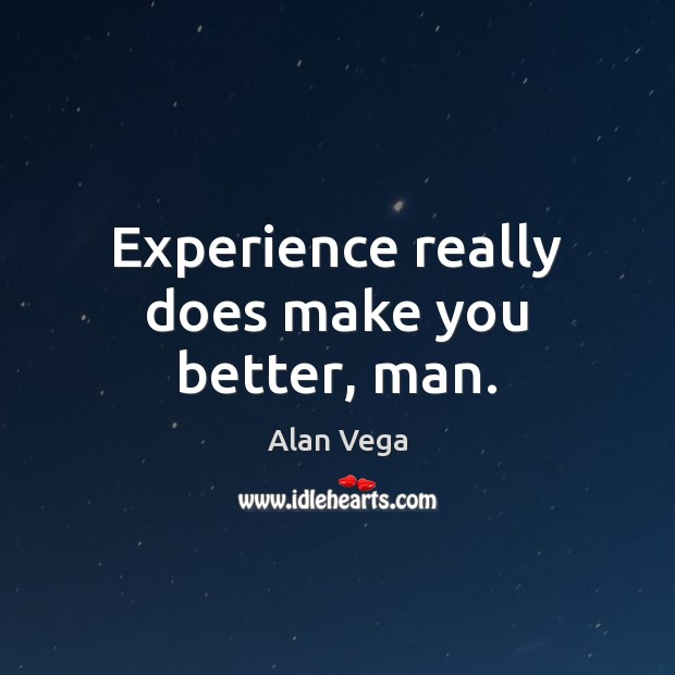 Experience really does make you better, man. Alan Vega Picture Quote