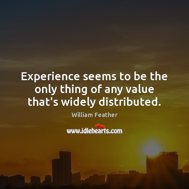 Experience seems to be the only thing of any value that’s widely distributed. William Feather Picture Quote